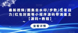 最新视频/图集去水印/步数/王者战力/红包封面等小程序源码带流量主【源码+教程】-网络创业副业兼职学习网