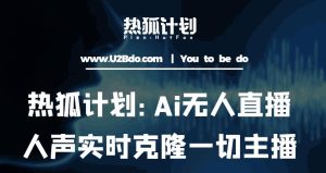 热狐计划：Ai无人直播实时克隆一切主播·无人直播新时代（包含所有使用到的软件）-网络创业副业兼职学习网