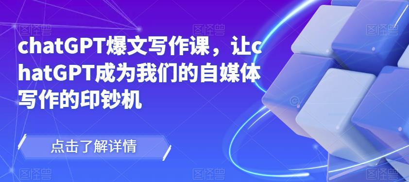 chatGPT爆文写作课,让chatGPT成为我们的自媒体写作的印钞机-网络创业副业兼职学习网