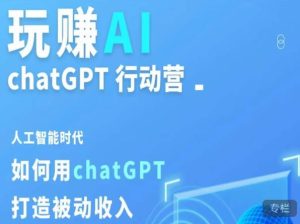玩赚AI ChatGPT行动营,人工智能时代如何用ChatGPT打造被动收入-网络创业副业兼职学习网