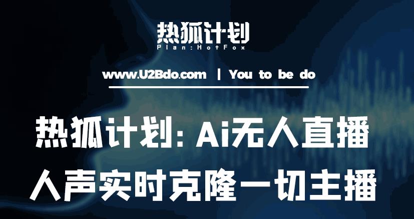 热狐计划：Ai无人直播实时克隆一切主播·无人直播新时代（包含所有使用到的软件）-网络创业副业兼职学习网