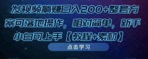 发视频躺赚日入200+整套方案可落地操作,相对简单,新手小白可上手【教程+素材】-网络创业副业兼职学习网
