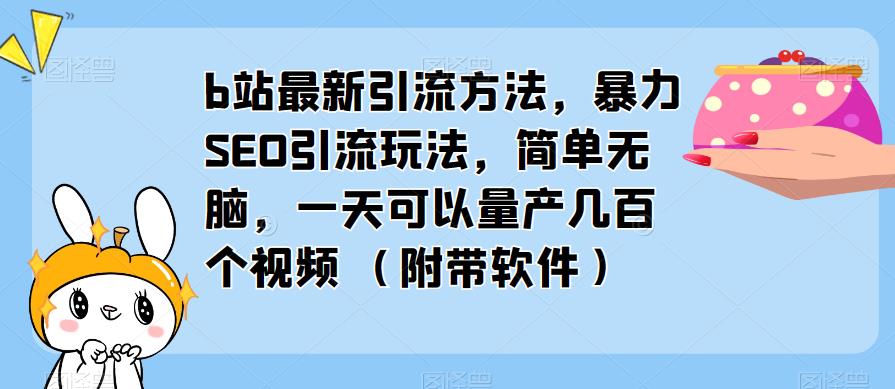 b站最新引流方法，暴力SEO引流玩法，简单无脑，一天可以量产几百个视频（附带软件）-网络创业副业兼职学习网