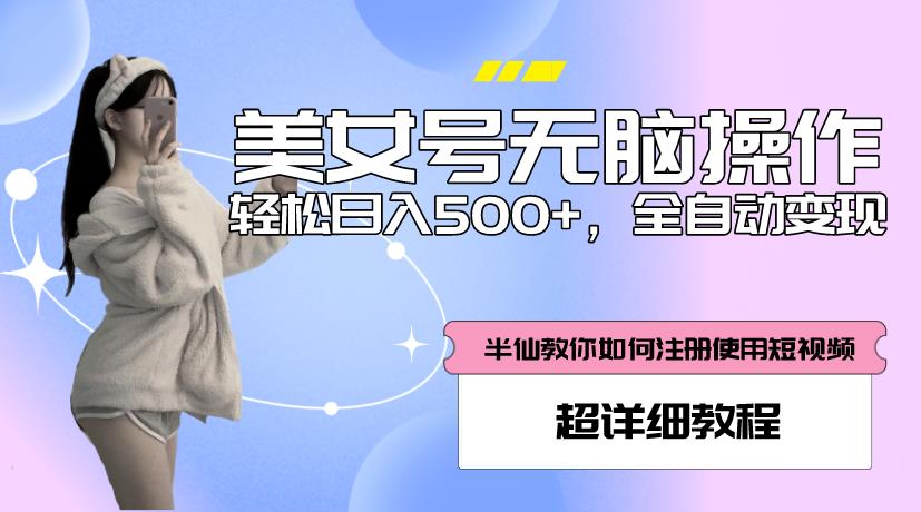 美女号无脑操作,轻松日入500+,全自动变现,超详细教程-网络创业副业兼职学习网