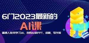 6门2023最新的AI课:普通人如何学习AI,利用AI做PPT,绘画,写作等【音频+文档】-网络创业副业兼职学习网
