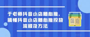 于老师抖音小店随心推，搞懂抖音小店随心推投放流程及方法-网络创业副业兼职学习网