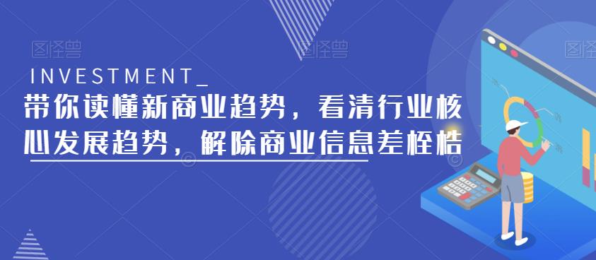 带你读懂新商业趋势,看清行业核心发展趋势,解除商业信息差桎梏-网络创业副业兼职学习网