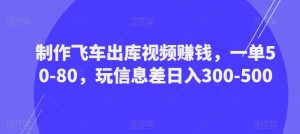 制作飞车出库视频赚钱,一单50-80,玩信息差日入300-500-网络创业副业兼职学习网
