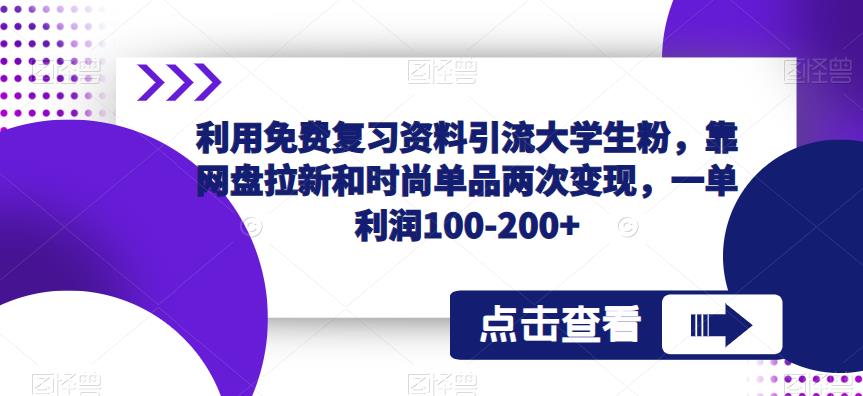 利用免费复习资料引流大学生粉，靠网盘拉新和时尚单品两次变现，一单利润100-200+-网络创业副业兼职学习网