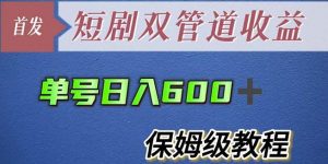 单号日入600+最新短剧双管道收益【详细教程】【揭秘】-网络创业副业兼职学习网