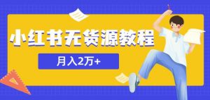 某网赚培训收费3900的小红书无货源教程，月入2万＋副业或者全职在家都可以-网络创业副业兼职学习网