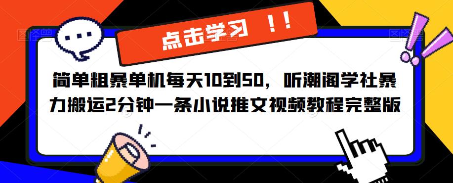 简单粗暴单机每天10到50,听潮阁学社暴力搬运2分钟一条小说推文视频教程完整版【揭秘】-网络创业副业兼职学习网