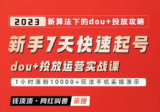 网红叫兽-新手7天快速起号：dou+起号运营实战课程，2023新算法下的抖加投放策略-网络创业副业兼职学习网