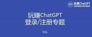 玩赚chatgpt初级登录注册课程，代注册服务一小时入账几万到几十万元不等-网络创业副业兼职学习网