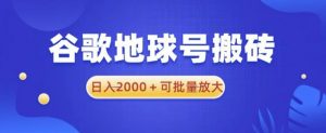 谷歌地球号搬砖项目，日入2000+可批量放大【揭秘】-网络创业副业兼职学习网