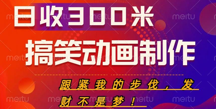 搞笑动画制作项目，搞笑动画发财秘诀，日收300米【揭秘】-网络创业副业兼职学习网