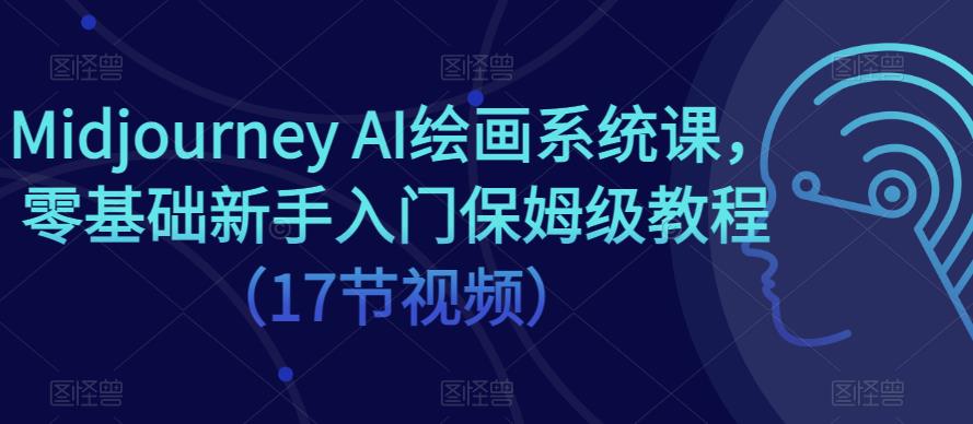 Midjourney AI绘画系统课，零基础新手入门保姆级教程（17节视频）-网络创业副业兼职学习网