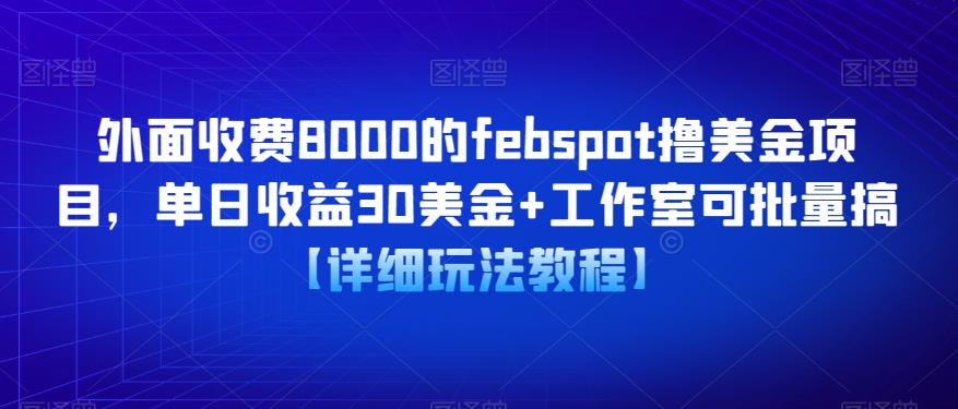 外面收费8000的febspot撸美金项目，单日收益30美金+工作室可批量搞【详细玩法教程】-网络创业副业兼职学习网