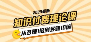 2023知识付费理论课，从多赚1倍到多赚10倍（10节视频课）-网络创业副业兼职学习网