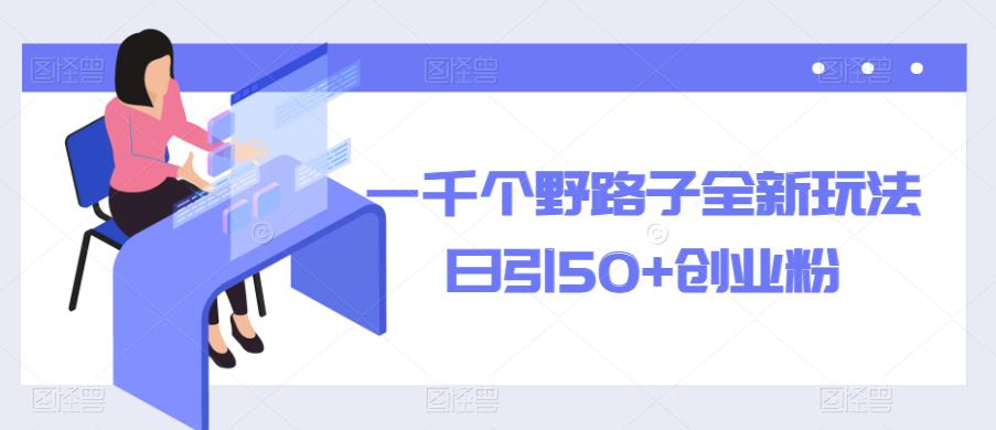 一千个野路子全新玩法,日引50+创业粉【揭秘】-网络创业副业兼职学习网