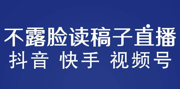 不露脸读稿子直播玩法,抖音快手视频号,月入3w+详细视频课程-网络创业副业兼职学习网