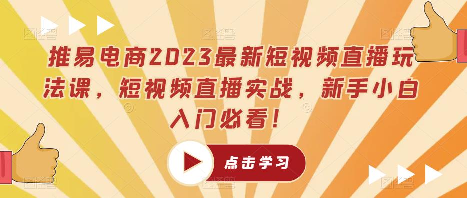 推易电商2023最新短视频直播玩法课，短视频直播实战，新手小白入门必看！-网络创业副业兼职学习网
