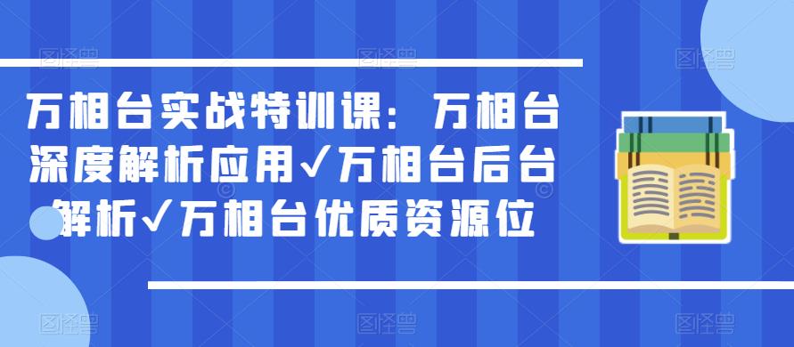 万相台实战特训课:万相台深度解析应用✔万相台后台解析✔万相台优质资源位-网络创业副业兼职学习网