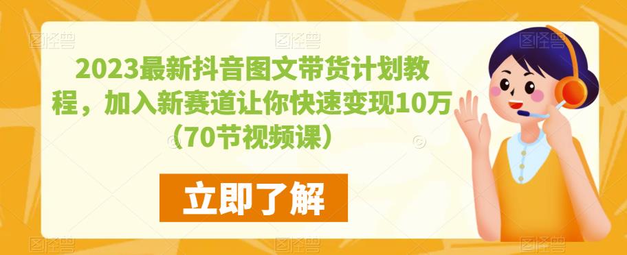 2023最新抖音图文带货计划教程，加入新赛道让你快速变现10万+（70节视频课）-网络创业副业兼职学习网