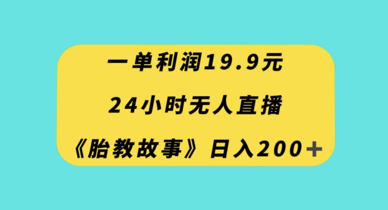 一单利润19.9，24小时无人直播胎教故事，每天轻松200+【揭秘】-网络创业副业兼职学习网