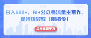 日入500+，AI+公众号流量主写作，保姆级教程【附指令】-网络创业副业兼职学习网