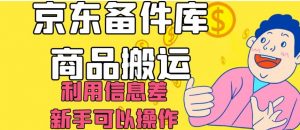 京东备件库商品搬运，利用信息差，新手可以操作日入200+【揭秘】-网络创业副业兼职学习网