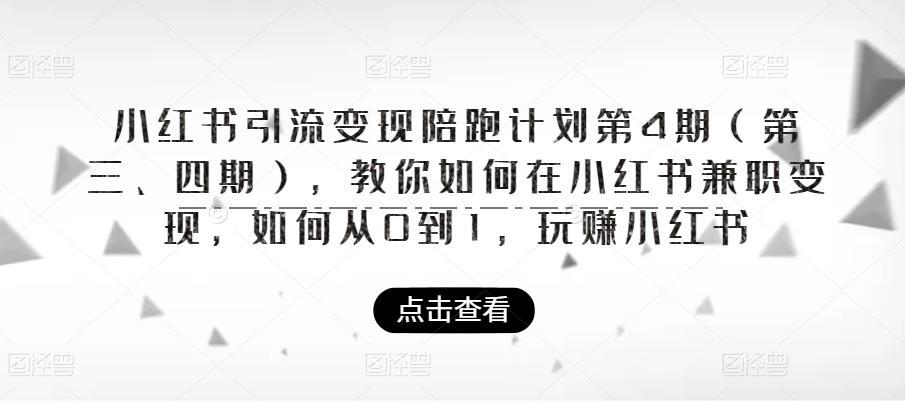 小红书引流变现陪跑计划|第4期（第三、四期），教你如何在小红书兼职变现，如何从0到1，玩赚小红书-网络创业副业兼职学习网