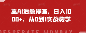 靠AI治愈漫画，日入1000+，从0到1实战教学【揭秘】-网络创业副业兼职学习网