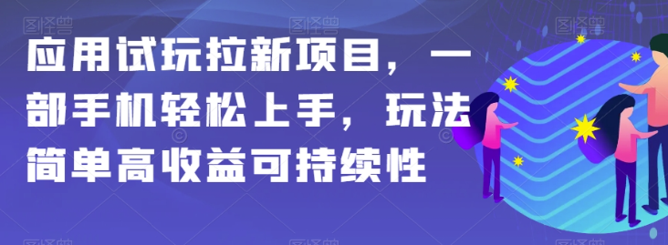应用试玩拉新项目，一部手机轻松上手，玩法简单高收益可持续性【揭秘】-网络创业副业兼职学习网