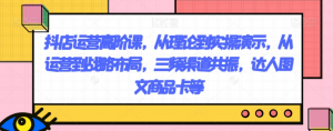 抖店运营高阶课，从理论到实操演示，从运营到战略布局，三频渠道共振，达人图文商品卡等-网络创业副业兼职学习网