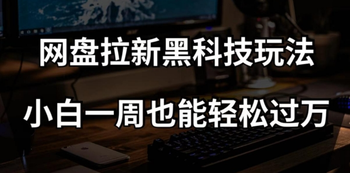 网盘拉新黑科技玩法，小白一周也能轻松过万【全套视频教程+黑科技】【揭秘】-网络创业副业兼职学习网