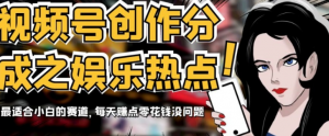 视频号创作分成之娱乐热点，最适合小白的赛道，每天赚点零花钱没问题【揭秘】-网络创业副业兼职学习网