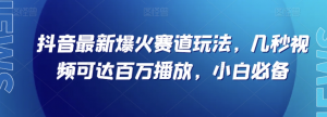 抖音最新爆火赛道玩法，几秒视频可达百万播放，小白必备（附素材）【揭秘】-网络创业副业兼职学习网