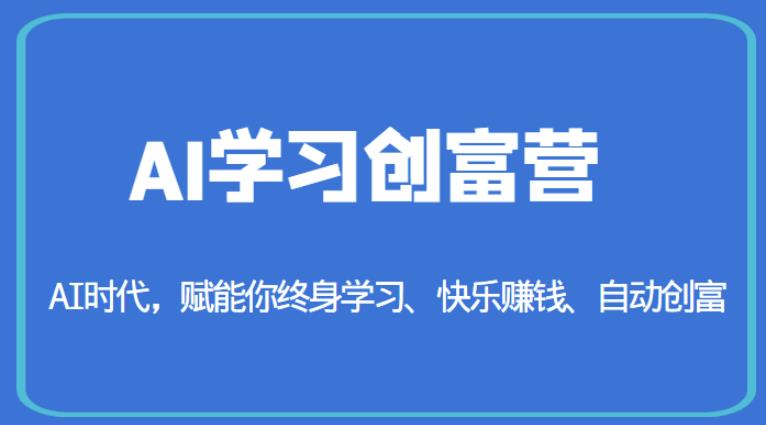 AI学习创富营-AI时代,赋能你终身学习、快乐赚钱、自动创富