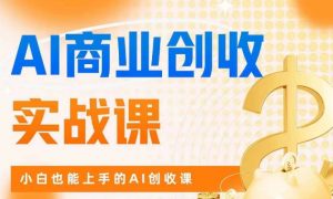 AI商业掘金实战课，小白也能上手的AI创收课-网络创业副业兼职学习网