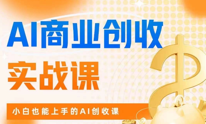 AI商业掘金实战课，小白也能上手的AI创收课-网络创业副业兼职学习网