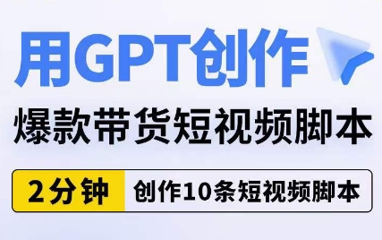 用GPT创作爆款带货短视频脚本，2分钟创作10条短视频脚本-网络创业副业兼职学习网