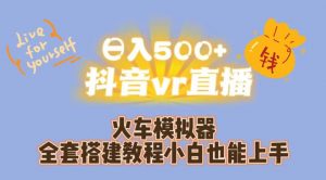 日入500+抖音vr直播火车模拟器全套搭建教程小白也能上手-网络创业副业兼职学习网