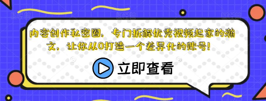 内容创作私密圈，专门拆解优秀视频起家的瀚文，让你从0打造一个差异化的账号！-网络创业副业兼职学习网