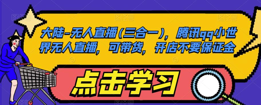 大陆-无人直播(三合一)，腾讯qq小世界无人直播，可带货，开店不要保证金-网络创业副业兼职学习网