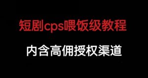 短剧cps喂饭级教学，内涵高佣授权渠道-网络创业副业兼职学习网