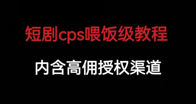 短剧cps喂饭级教学，内涵高佣授权渠道-网络创业副业兼职学习网
