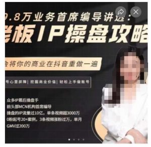 29.8万业务首席编导讲透:老板IP操盘攻略,学会将你的商业在抖音重做一遍-网络创业副业兼职学习网