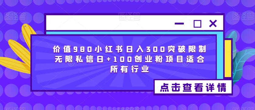 价值980小红书日入300突破限制无限私信日+100创业粉项目适合所有行业-网络创业副业兼职学习网
