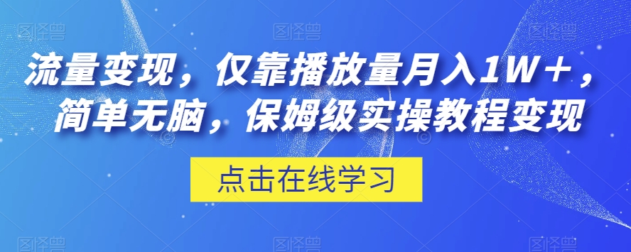 流量变现，仅靠播放量月入1W＋，简单无脑，保姆级实操教程【揭秘】-网络创业副业兼职学习网